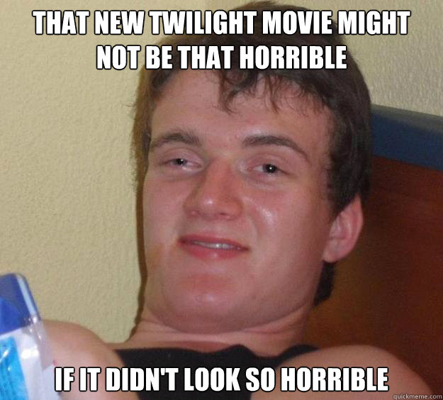 That new twilight movie might not be that horrible if it didn't look so horrible  10 Guy