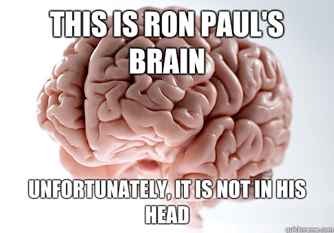 This is Ron Paul's Brain Unfortunately, it is not in his head  Scumbag Brain