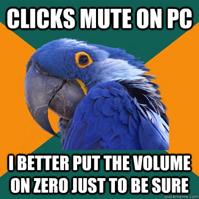 Clicks mute on PC I better put the volume on zero just to be sure  Paranoid Parrot