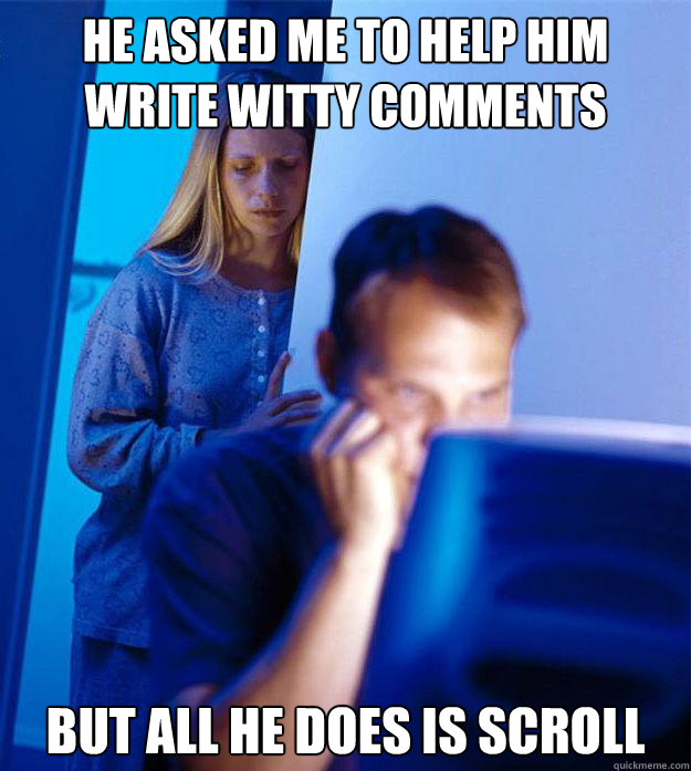 He asked me to help him write witty comments But all he does is scroll  RedditorsWife