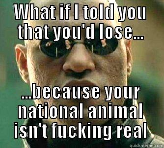 WHAT IF I TOLD YOU THAT YOU'D LOSE... ...BECAUSE YOUR NATIONAL ANIMAL ISN'T FUCKING REAL Matrix Morpheus