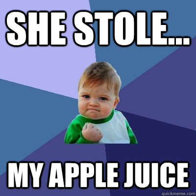 she stole... my apple juice  Success Kid