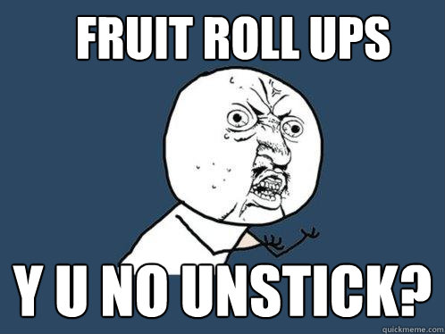 FRUIT ROLL UPS Y U NO UNSTICK? - FRUIT ROLL UPS Y U NO UNSTICK?  Y U No