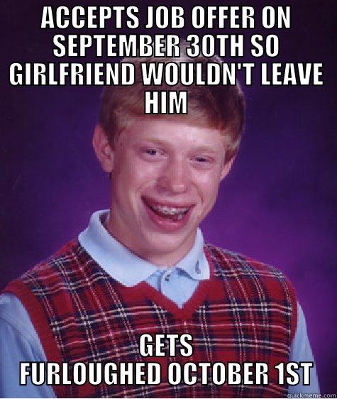 You couldn't just give him one day! - ACCEPTS JOB OFFER ON SEPTEMBER 30TH SO GIRLFRIEND WOULDN'T LEAVE HIM GETS FURLOUGHED OCTOBER 1ST Bad Luck Brian