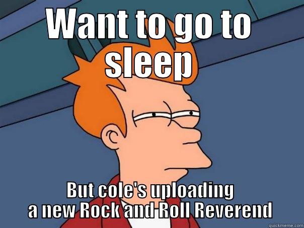 WANT TO GO TO SLEEP BUT COLE'S UPLOADING A NEW ROCK AND ROLL REVEREND Futurama Fry