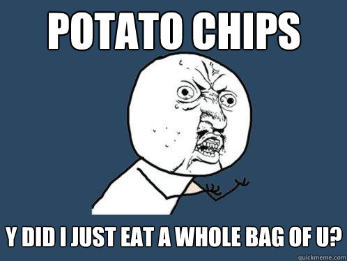 potato chips y did i just eat a whole bag of u? - potato chips y did i just eat a whole bag of u?  Y U No