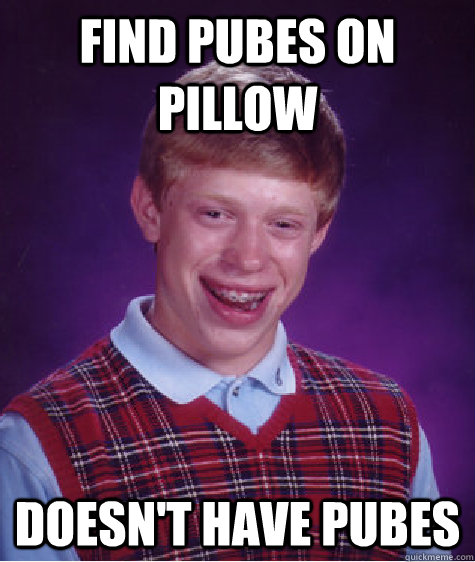 Find pubes on pillow Doesn't have pubes  Bad Luck Brian