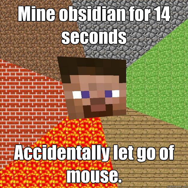 Mine obsidian for 14 seconds Accidentally let go of mouse. - Mine obsidian for 14 seconds Accidentally let go of mouse.  Minecraft