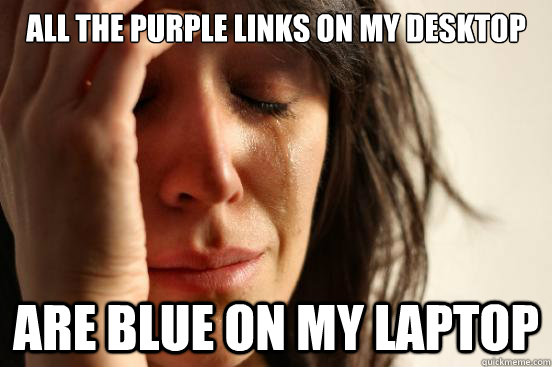 All the purple links on my desktop  are blue on my laptop    First World Problems