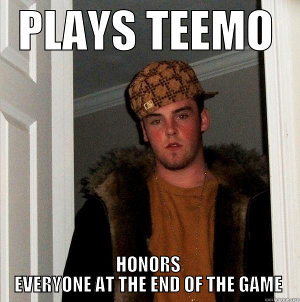 PLAYS TEEMO HONORS EVERYONE AT THE END OF THE GAME Scumbag Steve