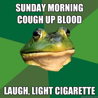 sunday morning cough up blood laugh, light cigarette - sunday morning cough up blood laugh, light cigarette  Foul Bachelor Frog