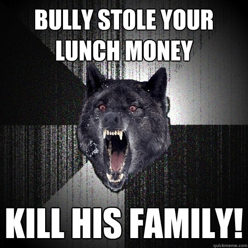 Bully Stole Your lunch money KILL His Family!  Insanity Wolf