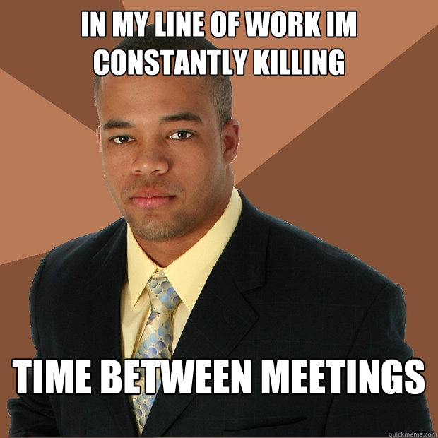 in my line of work im constantly killing time between meetings  Successful Black Man