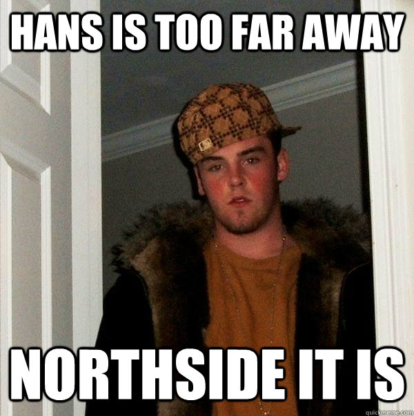 Hans is too far away Northside It is - Hans is too far away Northside It is  Scumbag Steve