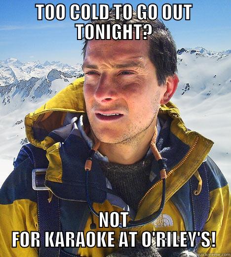 TOO COLD TO GO OUT TONIGHT? NOT FOR KARAOKE AT O'RILEY'S! Bear Grylls