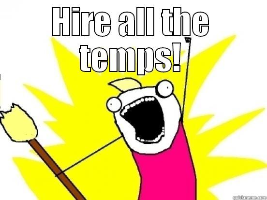 HIRE ALL THE TEMPS!  All The Things