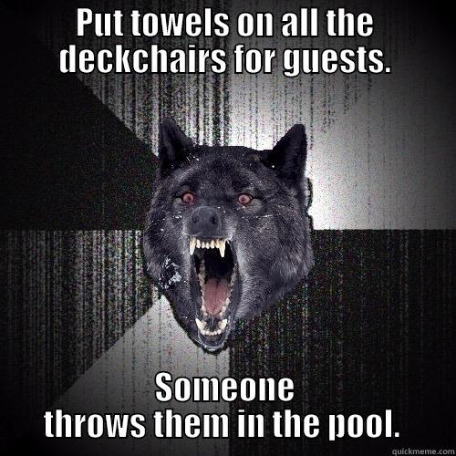 PUT TOWELS ON ALL THE DECKCHAIRS FOR GUESTS. SOMEONE THROWS THEM IN THE POOL.  Insanity Wolf