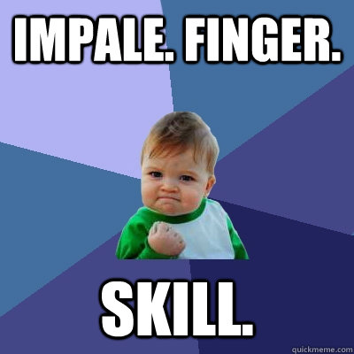 IMPALE. FINGER. SKILL.  Success Kid