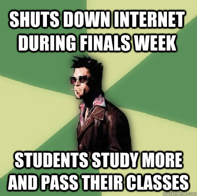 Shuts down internet during finals week students study more and pass their classes  Helpful Tyler Durden