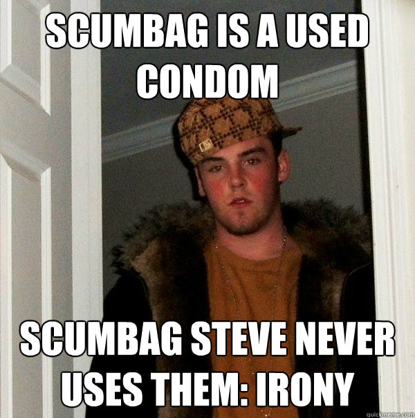 scumbag is a used condom scumbag steve never uses them: Irony  Scumbag Steve