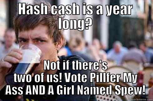 HASH CASH IS A YEAR LONG? NOT IF THERE'S TWO OF US! VOTE PILLFER MY ASS AND A GIRL NAMED SPEW! Lazy College Senior