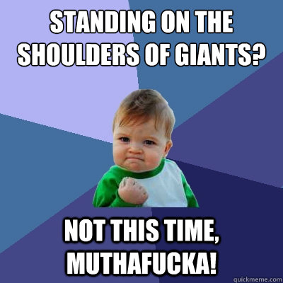 Standing on the shoulders of giants? Not this time, muthafucka!  Success Kid