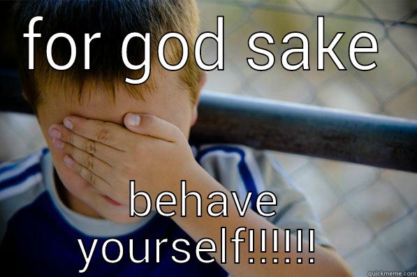 FOR GOD SAKE BEHAVE YOURSELF!!!!!!  Confession kid