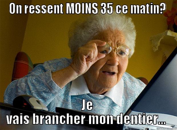 Y FAIT FRETTE - ON RESSENT MOINS 35 CE MATIN? JE VAIS BRANCHER MON DENTIER...  Grandma finds the Internet