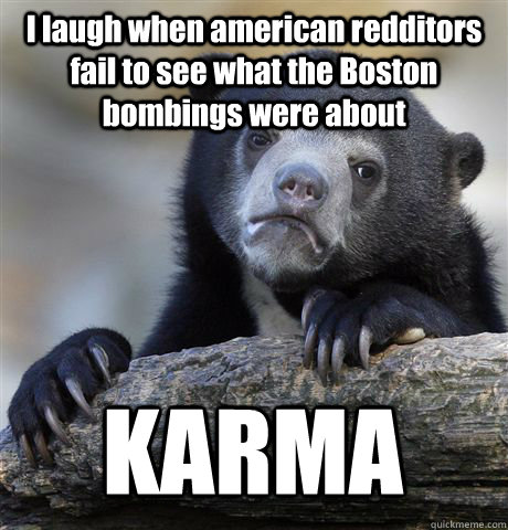 I laugh when american redditors fail to see what the Boston bombings were about KARMA  Confession Bear