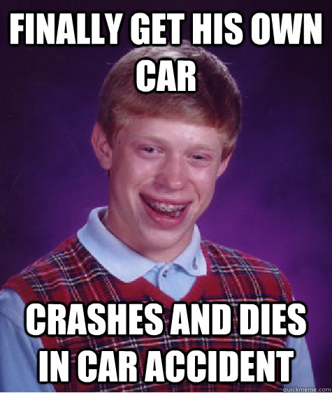 Finally get his own car Crashes and Dies in car accident  Bad Luck Brian