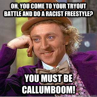 Oh, you come to your tryout battle and do a racist freestyle? You must be CallumBOOM!  Condescending Wonka