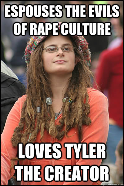 Espouses the evils of rape culture Loves Tyler The Creator - Espouses the evils of rape culture Loves Tyler The Creator  College Liberal