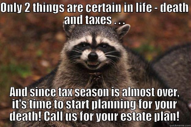 ONLY 2 THINGS ARE CERTAIN IN LIFE - DEATH AND TAXES . . . AND SINCE TAX SEASON IS ALMOST OVER, IT'S TIME TO START PLANNING FOR YOUR DEATH! CALL US FOR YOUR ESTATE PLAN! Evil Plotting Raccoon