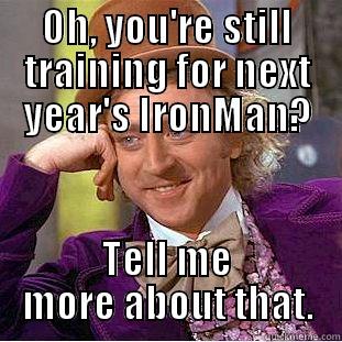 OH, YOU'RE STILL TRAINING FOR NEXT YEAR'S IRONMAN? TELL ME MORE ABOUT THAT. Condescending Wonka