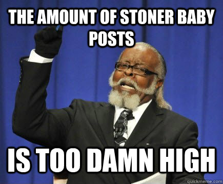 the amount of stoner baby posts is too damn high  Too Damn High