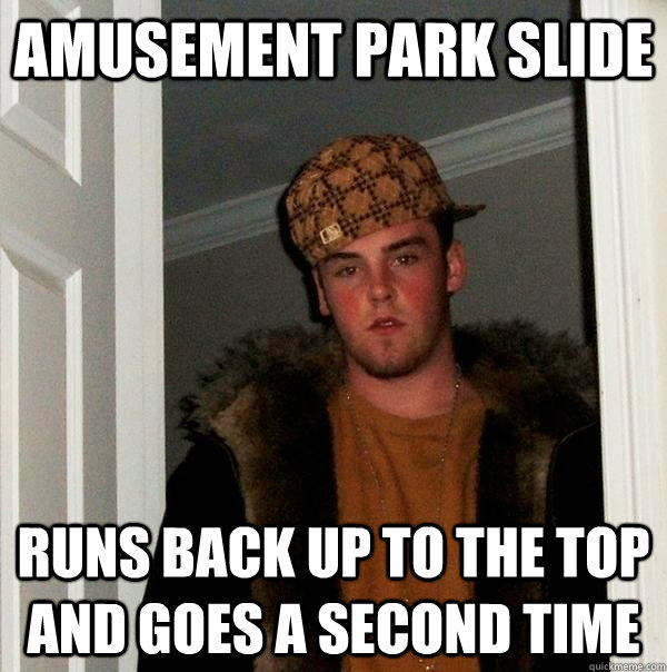 Amusement park slide runs back up to the top and goes a second time - Amusement park slide runs back up to the top and goes a second time  Scumbag Steve