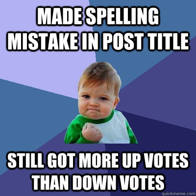 Made spelling mistake in post title still got more up votes than down votes  Success Kid