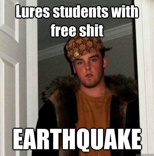 Lures students with free shit EARTHQUAKE  Scumbag Steve