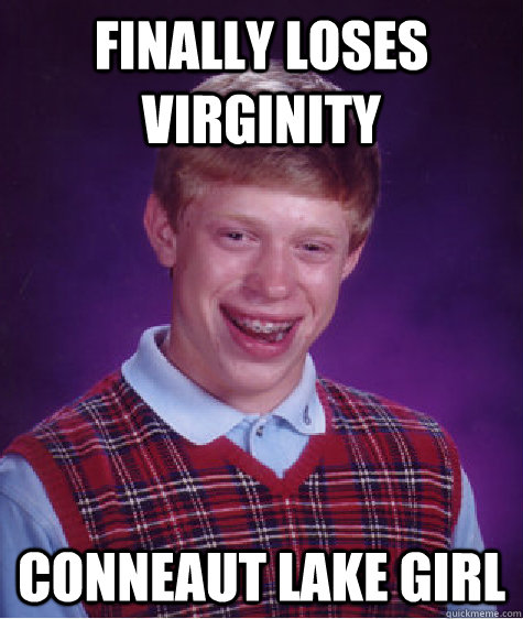 Finally loses virginity Conneaut Lake Girl  Bad Luck Brian