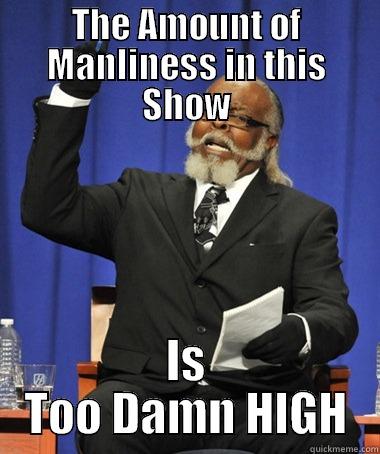 THE AMOUNT OF MANLINESS IN THIS SHOW IS TOO DAMN HIGH The Rent Is Too Damn High