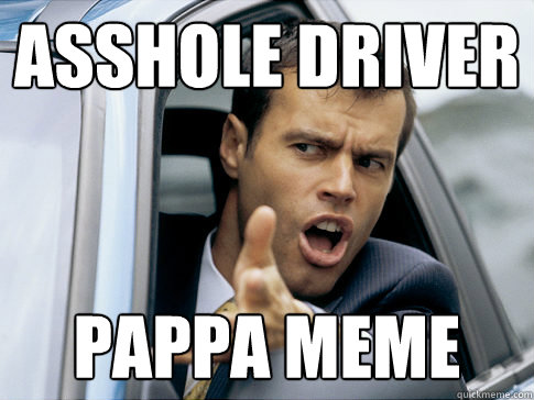 Asshole Driver Pappa Meme  Asshole driver