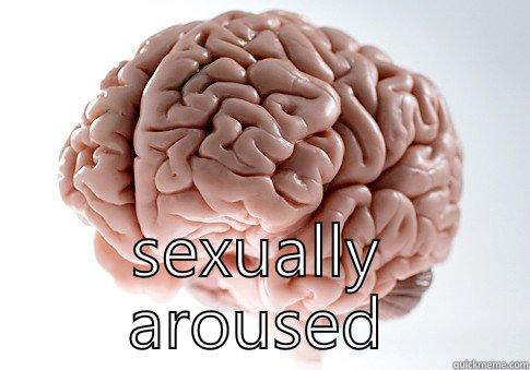  SEXUALLY AROUSED Scumbag Brain