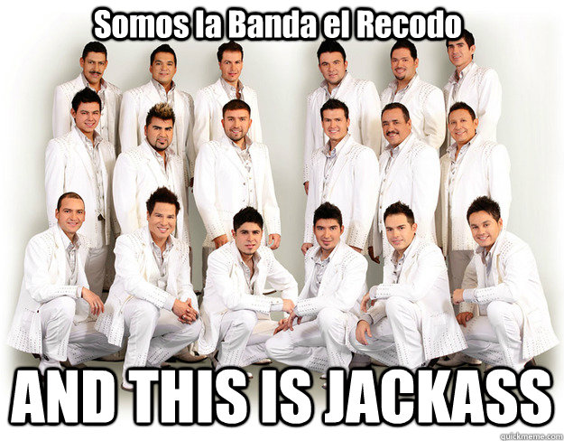 Somos la Banda el Recodo AND THIS IS JACKASS - Somos la Banda el Recodo AND THIS IS JACKASS  Banda el Recodo