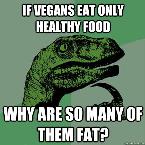 If vegans eat only healthy food why are so many of them fat?  Philosoraptor