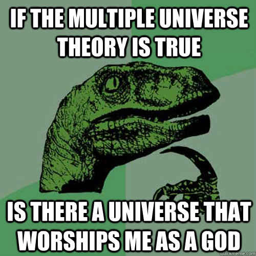 If the multiple universe theory is true is there a universe that worships me as a god  Philosoraptor