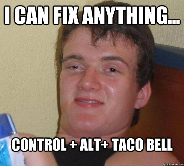 I can fix anything... Control + Alt+ Taco Bell Caption 3 goes here - I can fix anything... Control + Alt+ Taco Bell Caption 3 goes here  The High Guy