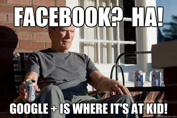 Facebook?  HA! Google + is where it's at kid!  Feels Old Man