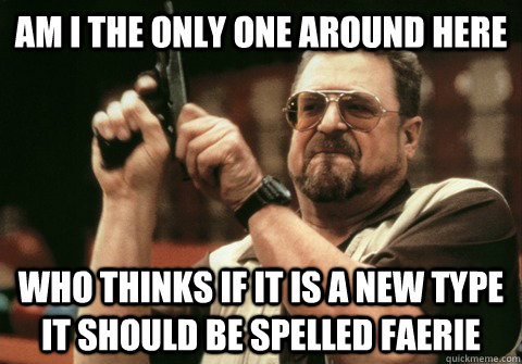 Am I the only one around here Who thinks if it is a new type it should be spelled faerie - Am I the only one around here Who thinks if it is a new type it should be spelled faerie  Misc