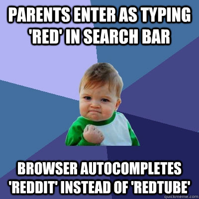 Parents ENter as typing 'RED' in search bar Browser autocompletes 'Reddit' instead of 'Redtube'  Success Kid