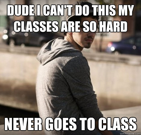 Dude I can't do this my classes are so hard never goes to class - Dude I can't do this my classes are so hard never goes to class  Hipster with a hard life